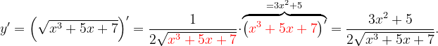 \dpi{120} y'=\left (\sqrt{x^{3}+5x+7} \right )'=\frac{1}{2\sqrt{{\color{Red} x^{3}+5x+7}}}\cdot \overset{=3x^{2}+5}{\overbrace{\left ( {\color{Red} x^{3}+5x+7} \right )'}}=\frac{3x^{2}+5}{2\sqrt{x^{3}+5x+7}}.